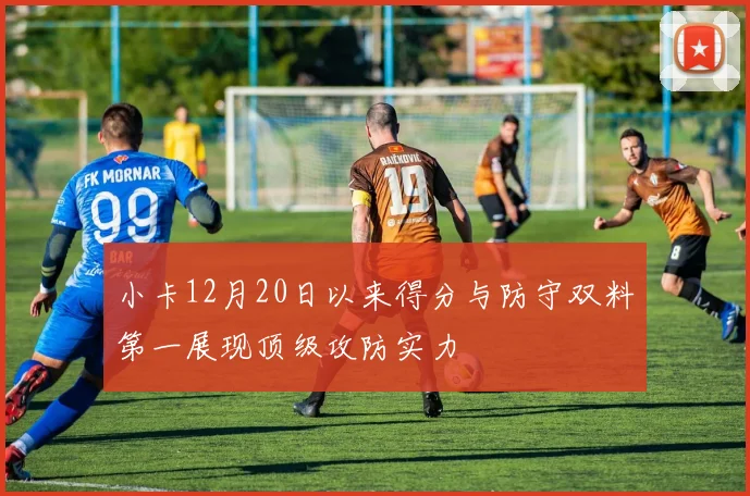 小卡12月20日以来得分与防守双料第一展现顶级攻防实力