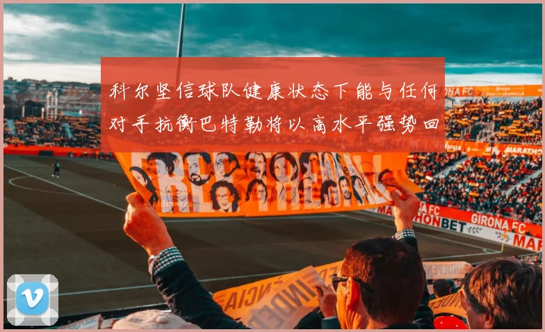 科尔坚信球队健康状态下能与任何对手抗衡巴特勒将以高水平强势回归