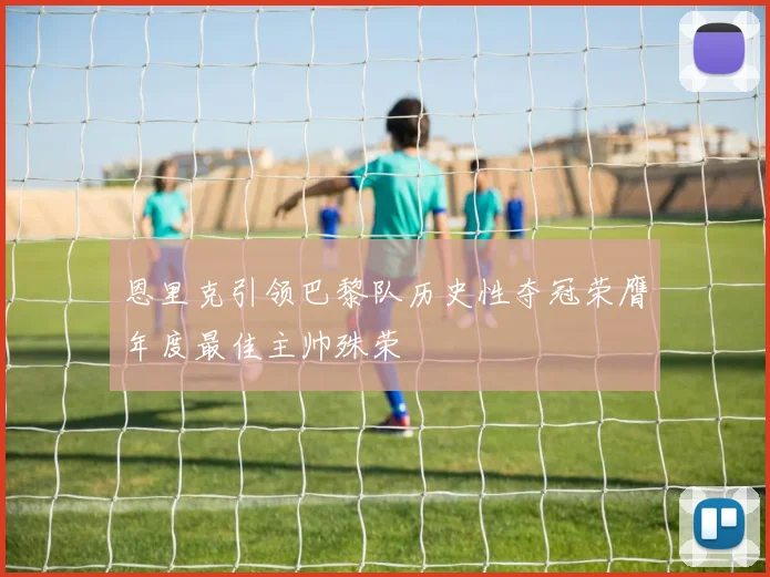 恩里克引领巴黎队历史性夺冠荣膺年度最佳主帅殊荣