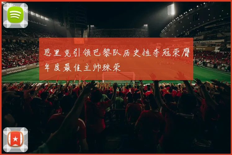 恩里克引领巴黎队历史性夺冠荣膺年度最佳主帅殊荣