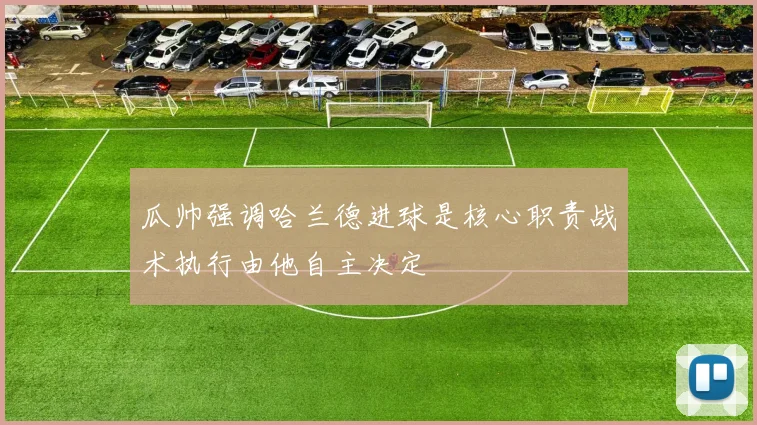瓜帅强调哈兰德进球是核心职责战术执行由他自主决定