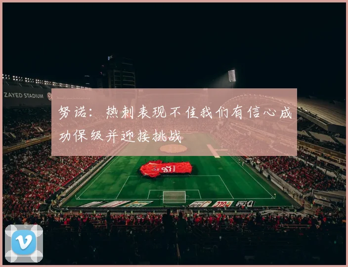 努诺：热刺表现不佳我们有信心成功保级并迎接挑战