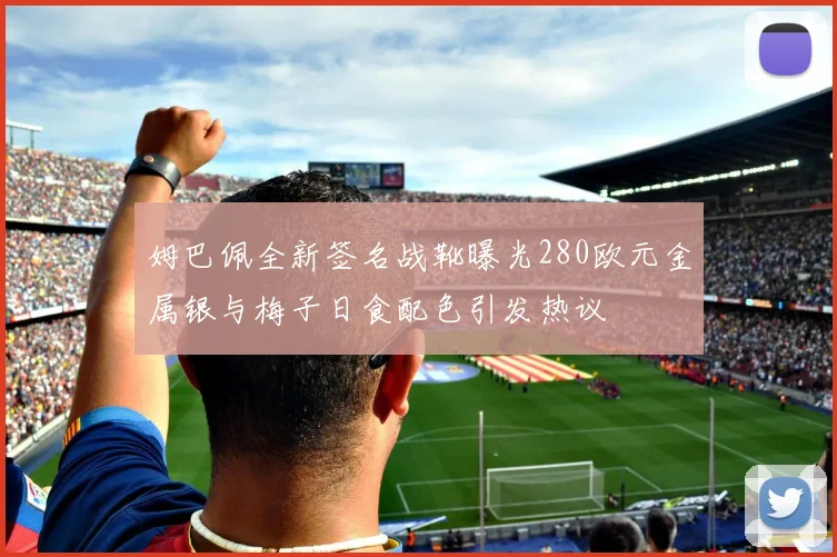 姆巴佩全新签名战靴曝光280欧元金属银与梅子日食配色引发热议