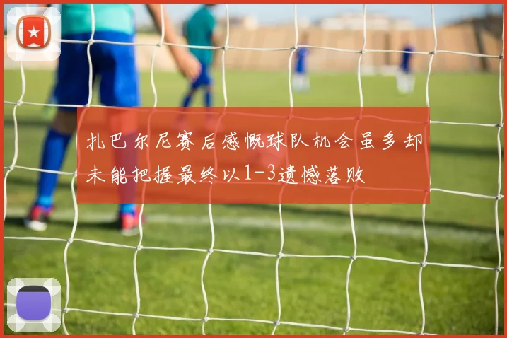 扎巴尔尼赛后感慨球队机会虽多却未能把握最终以1-3遗憾落败