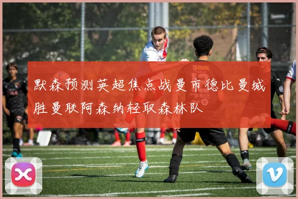 默森预测英超焦点战曼市德比曼城胜曼联阿森纳轻取森林队