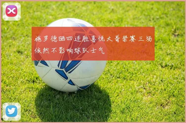 施罗德晒四连胜喜悦大哥禁赛三场依然不影响球队士气