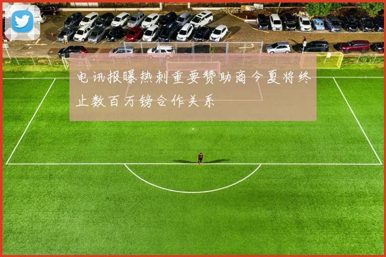 电讯报曝热刺重要赞助商今夏将终止数百万镑合作关系