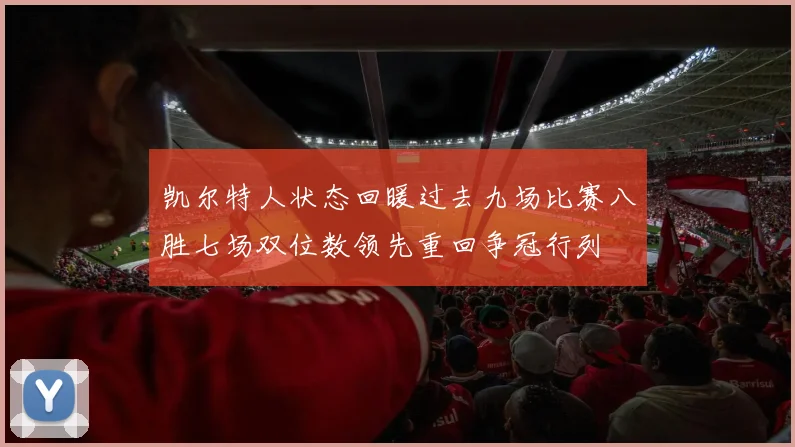凯尔特人状态回暖过去九场比赛八胜七场双位数领先重回争冠行列