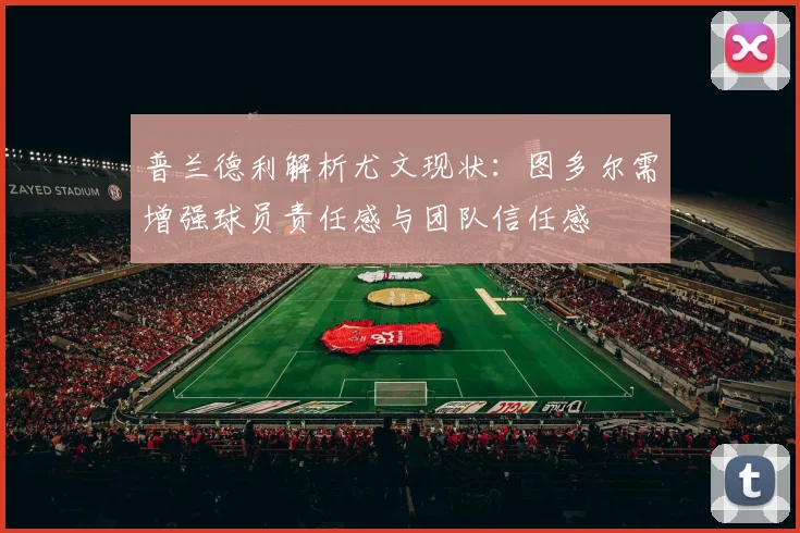 普兰德利解析尤文现状：图多尔需增强球员责任感与团队信任感