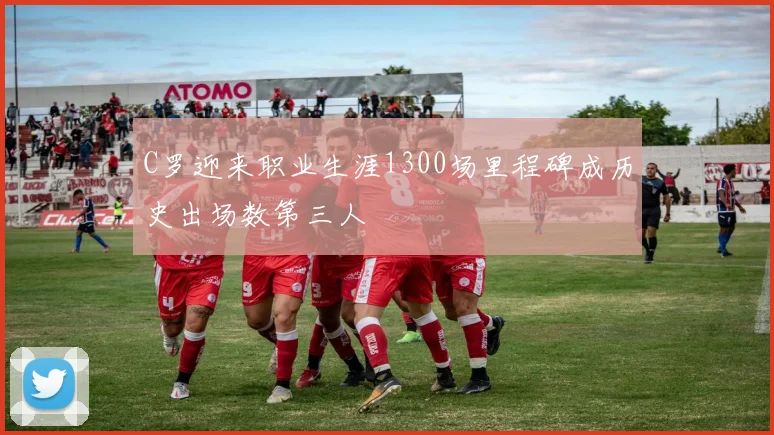C罗迎来职业生涯1300场里程碑成历史出场数第三人