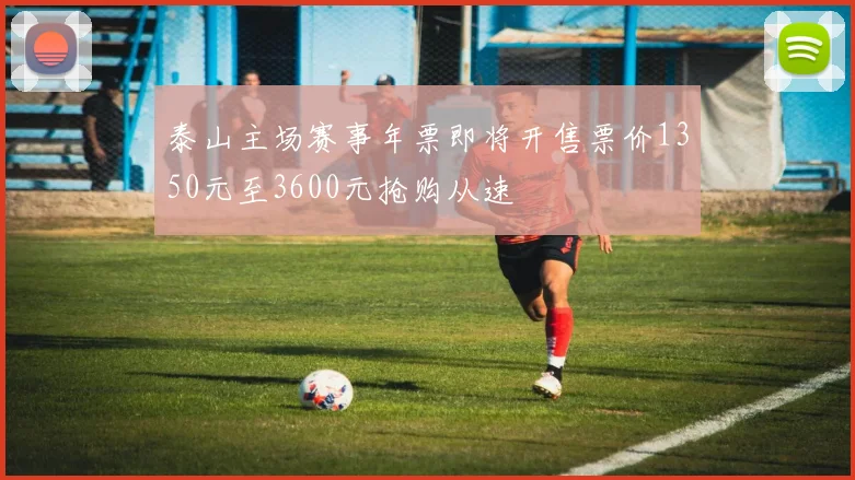 泰山主场赛事年票即将开售票价1350元至3600元抢购从速