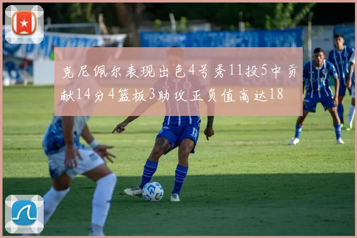 克尼佩尔表现出色4号秀11投5中贡献14分4篮板3助攻正负值高达18